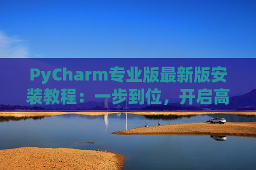 PyCharm专业版最新版安装教程：一步到位，开启高效Python开发之旅